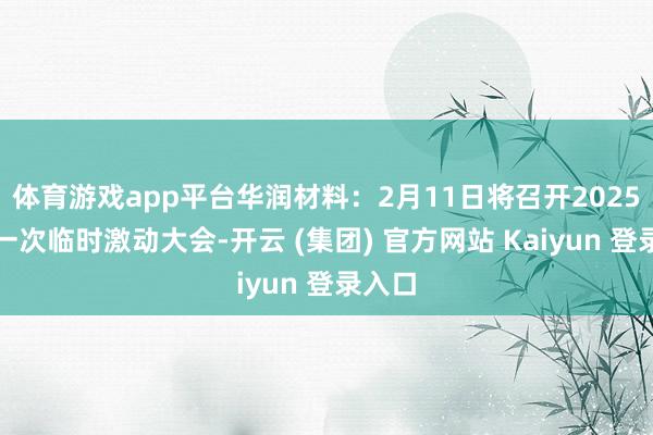 体育游戏app平台华润材料：2月11日将召开2025年第一次临时激动大会-开云 (集团) 官方网站 Kaiyun 登录入口