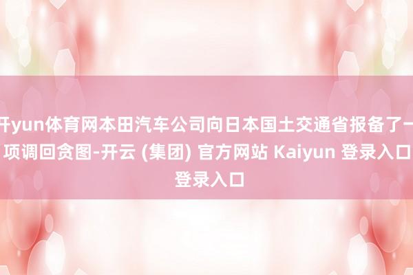 开yun体育网本田汽车公司向日本国土交通省报备了一项调回贪图-开云 (集团) 官方网站 Kaiyun 登录入口