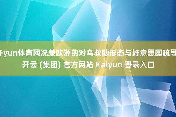 开yun体育网况兼欧洲的对乌救助形态与好意思国疏导-开云 (集团) 官方网站 Kaiyun 登录入口