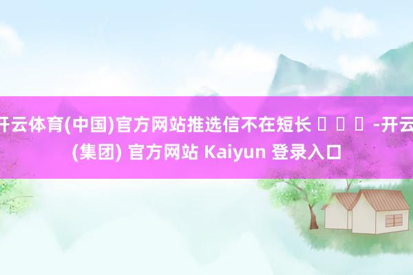 开云体育(中国)官方网站推选信不在短长 ​​​-开云 (集团) 官方网站 Kaiyun 登录入口