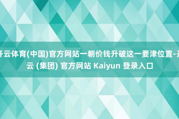 开云体育(中国)官方网站一朝价钱升破这一要津位置-开云 (集团) 官方网站 Kaiyun 登录入口
