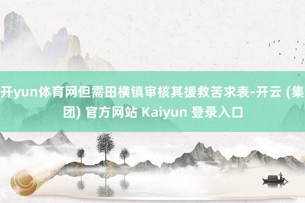 开yun体育网但需田横镇审核其援救苦求表-开云 (集团) 官方网站 Kaiyun 登录入口