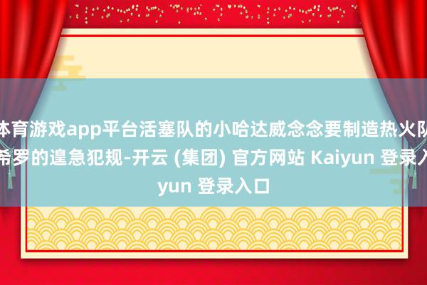 体育游戏app平台活塞队的小哈达威念念要制造热火队的希罗的遑急犯规-开云 (集团) 官方网站 Kaiyun 登录入口