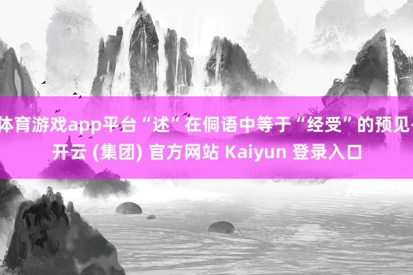 体育游戏app平台“述”在侗语中等于“经受”的预见-开云 (集团) 官方网站 Kaiyun 登录入口