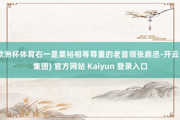 欧洲杯体育右一是粟裕相等尊重的老首领张鼎丞-开云 (集团) 官方网站 Kaiyun 登录入口