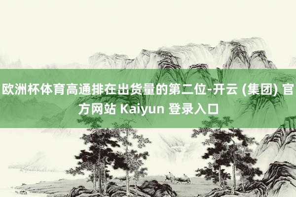 欧洲杯体育高通排在出货量的第二位-开云 (集团) 官方网站 Kaiyun 登录入口