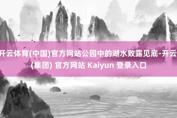 开云体育(中国)官方网站公园中的湖水败露见底-开云 (集团) 官方网站 Kaiyun 登录入口