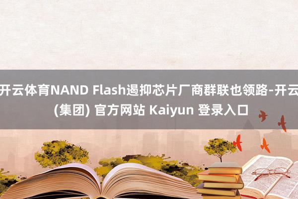 开云体育NAND Flash遏抑芯片厂商群联也领路-开云 (集团) 官方网站 Kaiyun 登录入口