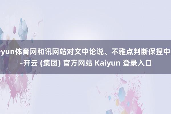 开yun体育网和讯网站对文中论说、不雅点判断保捏中立-开云 (集团) 官方网站 Kaiyun 登录入口