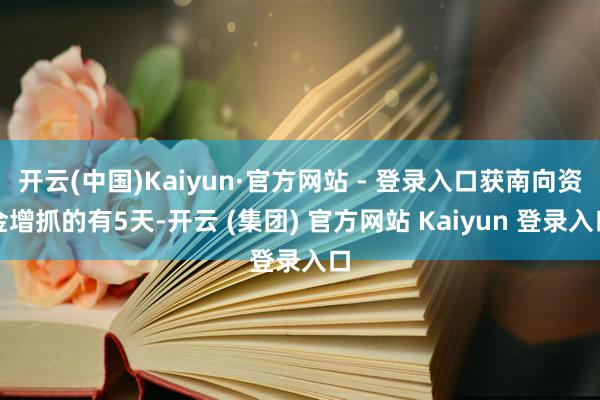 开云(中国)Kaiyun·官方网站 - 登录入口获南向资金增抓的有5天-开云 (集团) 官方网站 Kaiyun 登录入口