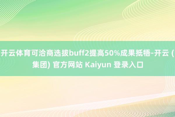开云体育可洽商选拔buff2提高50%成果抵牾-开云 (集团) 官方网站 Kaiyun 登录入口