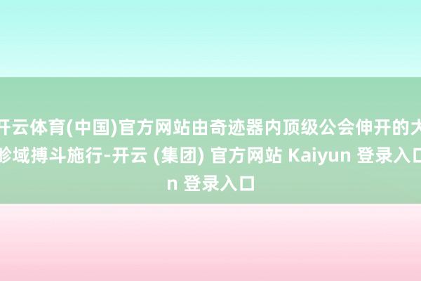 开云体育(中国)官方网站由奇迹器内顶级公会伸开的大畛域搏斗施行-开云 (集团) 官方网站 Kaiyun 登录入口
