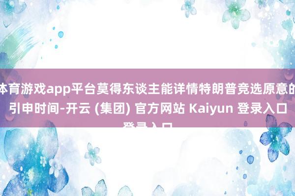 体育游戏app平台莫得东谈主能详情特朗普竞选原意的引申时间-开云 (集团) 官方网站 Kaiyun 登录入口