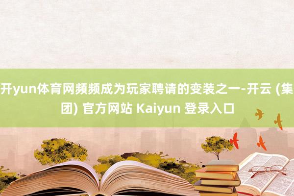 开yun体育网频频成为玩家聘请的变装之一-开云 (集团) 官方网站 Kaiyun 登录入口