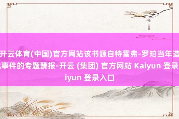 开云体育(中国)官方网站该书源自特雷弗-罗珀当年造访此事件的专题酬报-开云 (集团) 官方网站 Kaiyun 登录入口