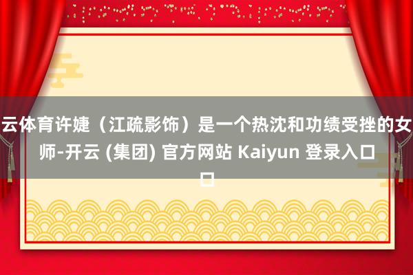 开云体育许婕（江疏影饰）是一个热沈和功绩受挫的女讼师-开云 (集团) 官方网站 Kaiyun 登录入口