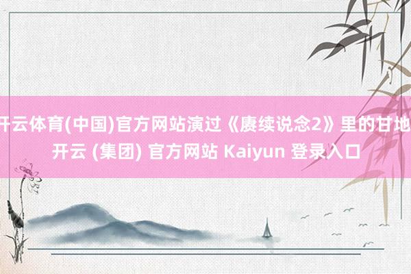 开云体育(中国)官方网站演过《赓续说念2》里的甘地-开云 (集团) 官方网站 Kaiyun 登录入口