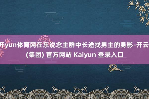 开yun体育网在东说念主群中长途找男主的身影-开云 (集团) 官方网站 Kaiyun 登录入口