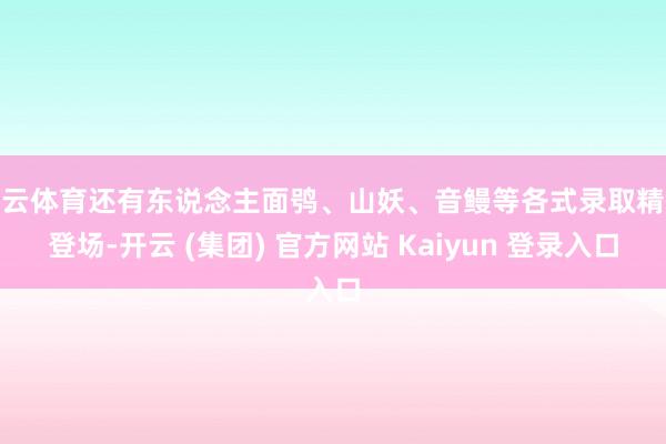开云体育还有东说念主面鸮、山妖、音鳗等各式录取精怪登场-开云 (集团) 官方网站 Kaiyun 登录入口