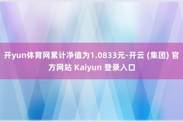 开yun体育网累计净值为1.0833元-开云 (集团) 官方网站 Kaiyun 登录入口