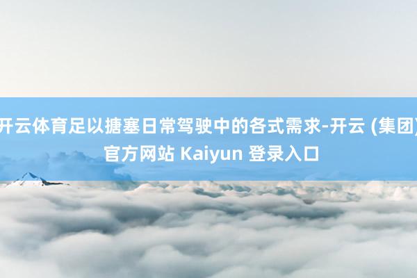 开云体育足以搪塞日常驾驶中的各式需求-开云 (集团) 官方网站 Kaiyun 登录入口