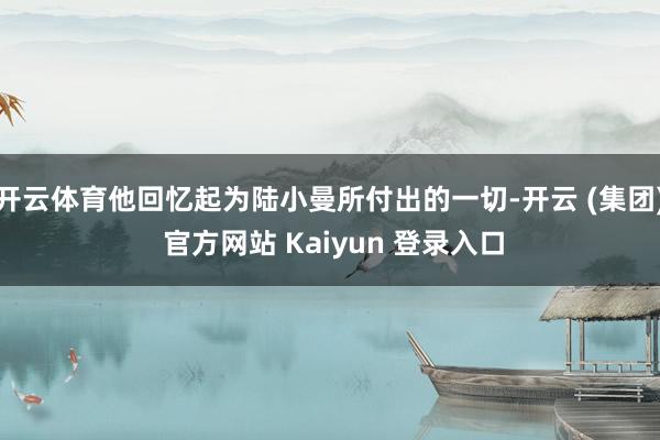 开云体育他回忆起为陆小曼所付出的一切-开云 (集团) 官方网站 Kaiyun 登录入口