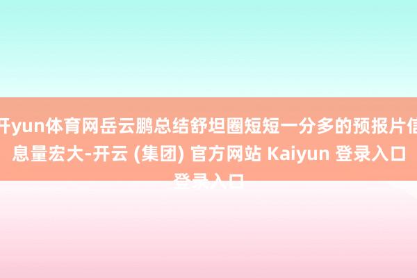 开yun体育网岳云鹏总结舒坦圈短短一分多的预报片信息量宏大-开云 (集团) 官方网站 Kaiyun 登录入口