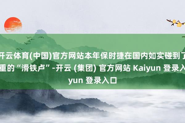 开云体育(中国)官方网站本年保时捷在国内如实碰到了严重的“滑铁卢”-开云 (集团) 官方网站 Kaiyun 登录入口
