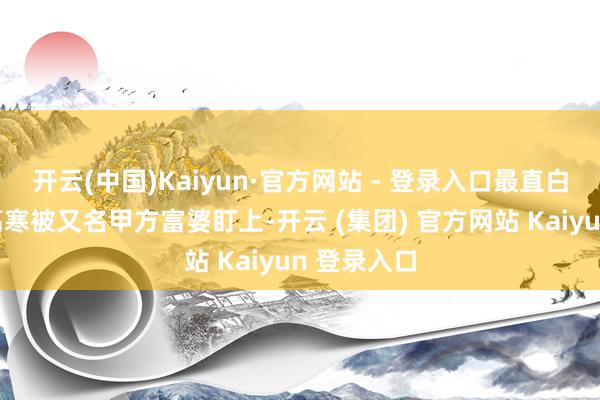 开云(中国)Kaiyun·官方网站 - 登录入口最直白的情节：高寒被又名甲方富婆盯上-开云 (集团) 官方网站 Kaiyun 登录入口
