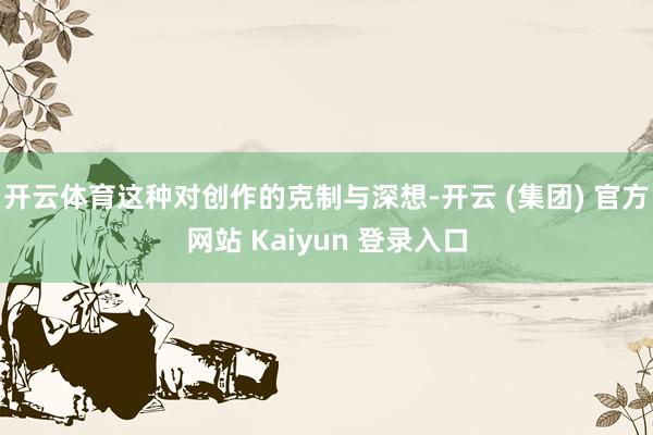开云体育这种对创作的克制与深想-开云 (集团) 官方网站 Kaiyun 登录入口
