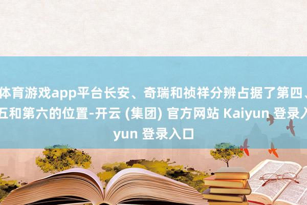 体育游戏app平台长安、奇瑞和祯祥分辨占据了第四、第五和第六的位置-开云 (集团) 官方网站 Kaiyun 登录入口