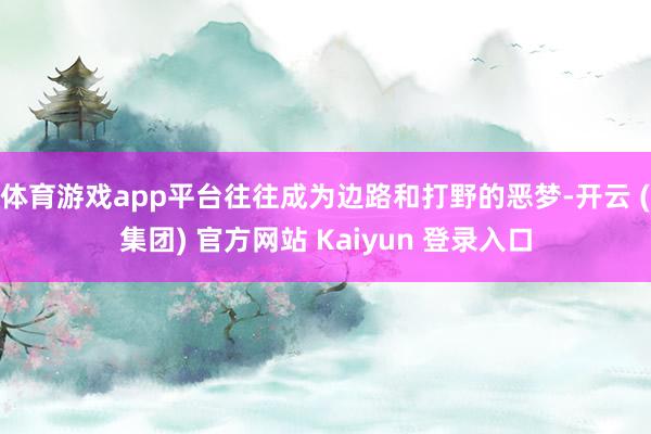 体育游戏app平台往往成为边路和打野的恶梦-开云 (集团) 官方网站 Kaiyun 登录入口