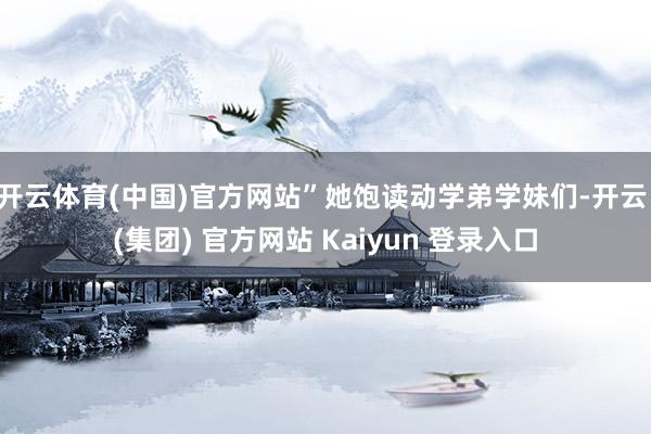开云体育(中国)官方网站”她饱读动学弟学妹们-开云 (集团) 官方网站 Kaiyun 登录入口