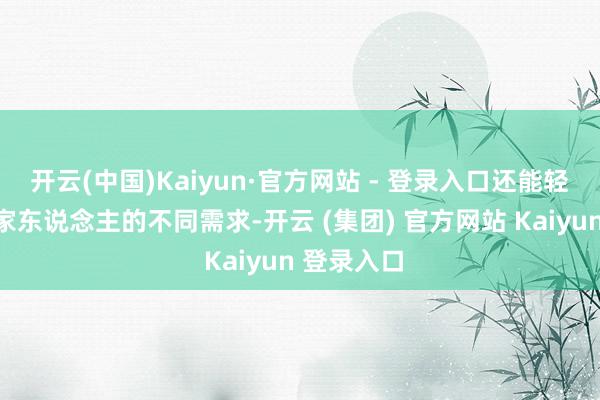 开云(中国)Kaiyun·官方网站 - 登录入口还能轻视称心全家东说念主的不同需求-开云 (集团) 官方网站 Kaiyun 登录入口