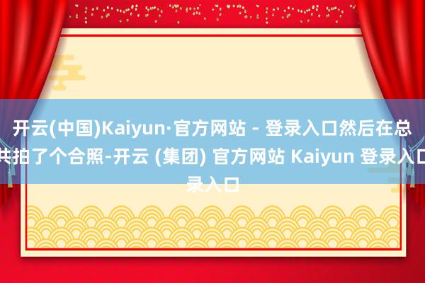 开云(中国)Kaiyun·官方网站 - 登录入口然后在总共拍了个合照-开云 (集团) 官方网站 Kaiyun 登录入口