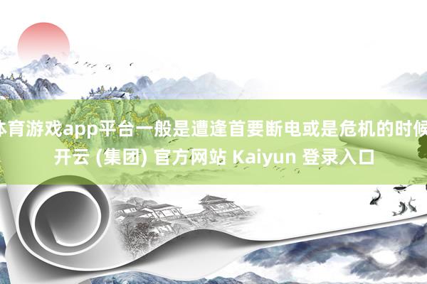 体育游戏app平台一般是遭逢首要断电或是危机的时候-开云 (集团) 官方网站 Kaiyun 登录入口
