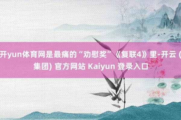 开yun体育网是最痛的“劝慰奖”《复联4》里-开云 (集团) 官方网站 Kaiyun 登录入口