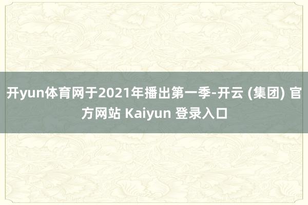 开yun体育网于2021年播出第一季-开云 (集团) 官方网站 Kaiyun 登录入口