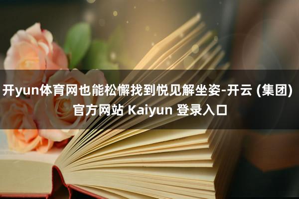 开yun体育网也能松懈找到悦见解坐姿-开云 (集团) 官方网站 Kaiyun 登录入口