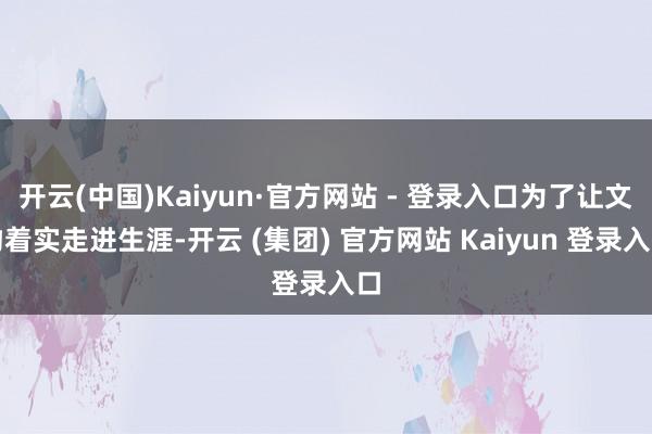 开云(中国)Kaiyun·官方网站 - 登录入口为了让文物着实走进生涯-开云 (集团) 官方网站 Kaiyun 登录入口