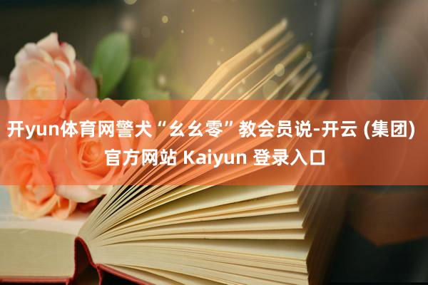 开yun体育网警犬“幺幺零”教会员说-开云 (集团) 官方网站 Kaiyun 登录入口