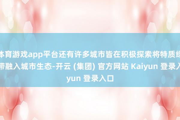 体育游戏app平台还有许多城市皆在积极探索将特质绿化带融入城市生态-开云 (集团) 官方网站 Kaiyun 登录入口