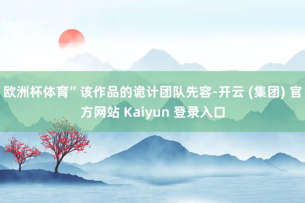 欧洲杯体育”该作品的诡计团队先容-开云 (集团) 官方网站 Kaiyun 登录入口