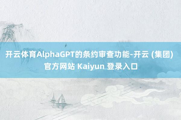 开云体育AlphaGPT的条约审查功能-开云 (集团) 官方网站 Kaiyun 登录入口