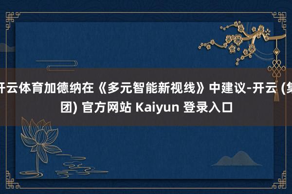 开云体育加德纳在《多元智能新视线》中建议-开云 (集团) 官方网站 Kaiyun 登录入口