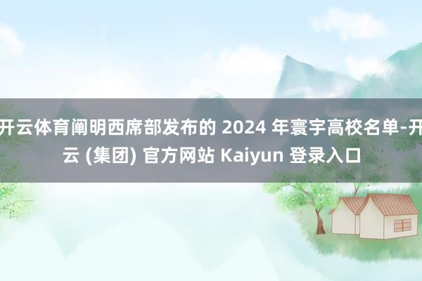开云体育阐明西席部发布的 2024 年寰宇高校名单-开云 (集团) 官方网站 Kaiyun 登录入口