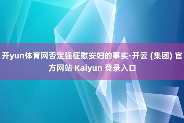 开yun体育网否定强征慰安妇的事实-开云 (集团) 官方网站 Kaiyun 登录入口