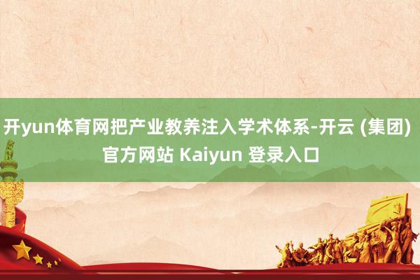 开yun体育网把产业教养注入学术体系-开云 (集团) 官方网站 Kaiyun 登录入口