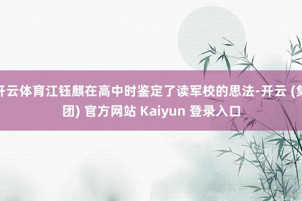开云体育江钰麒在高中时鉴定了读军校的思法-开云 (集团) 官方网站 Kaiyun 登录入口