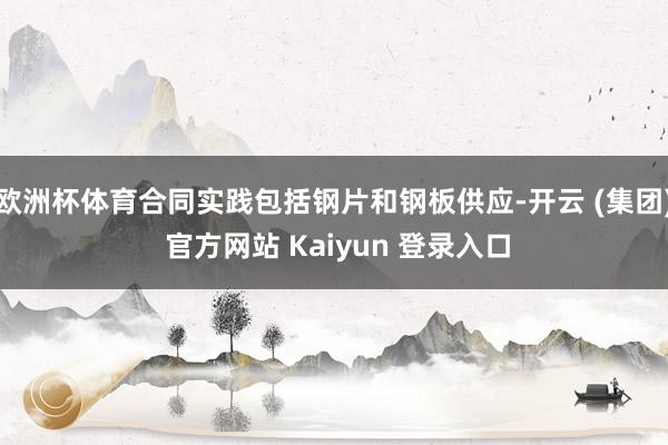 欧洲杯体育合同实践包括钢片和钢板供应-开云 (集团) 官方网站 Kaiyun 登录入口